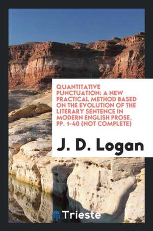 Quantitative Punctuation: A New Practical Method Based on the Evolution of the Literary Sentence in Modern English Prose, Pp. 1-40 (Not Complete de J. D. Logan