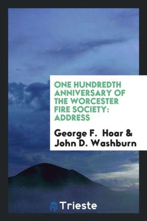 One Hundredth Anniversary of the Worcester Fire Society: Address de George F. Hoar