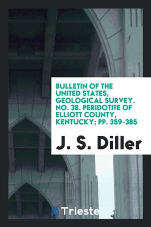 Bulletin of the United States, Geological Survey. No. 38. Peridotite of Elliott County, Kentucky; Pp. 359-385 de J. S. Diller