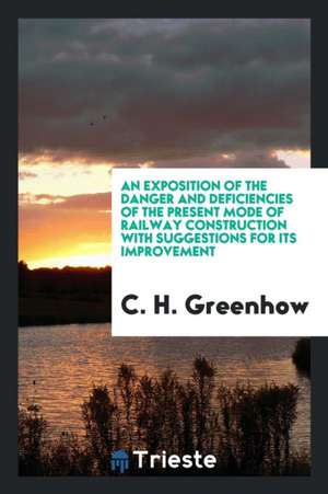 An Exposition of the Danger and Deficiencies of the Present Mode of Railway Construction with Suggestions for Its Improvement de C. H. Greenhow