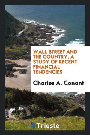 Wall Street and the Country, a Study of Recent Financial Tendencies de Charles A. Conant