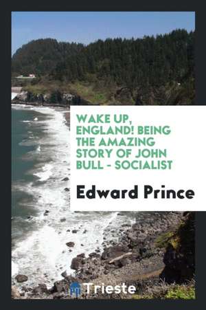 Wake Up, England! Being the Amazing Story of John Bull - Socialist de Edward Prince