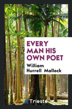 Every Man His Own Poet de William Hurrell Mallock