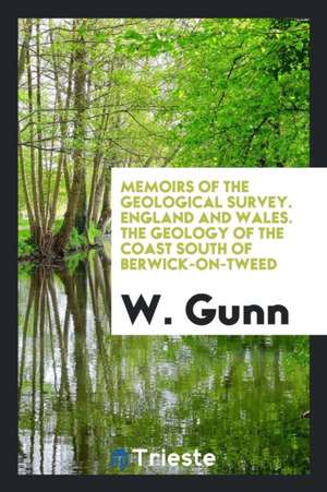 Memoirs of the Geological Survey. England and Wales. the Geology of the Coast South of Berwick-On-Tweed de W. Gunn