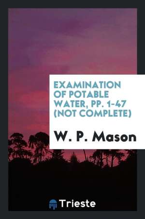 Examination of Potable Water, Pp. 1-47 (Not Complete) de W. P. Mason