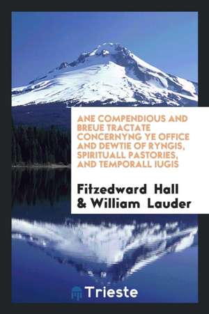 Ane Compendious and Breue Tractate Concernyng Ye Office and Dewtie of Ryngis, Spirituall Pastories, and Temporall Iugis de Fitzedward Hall