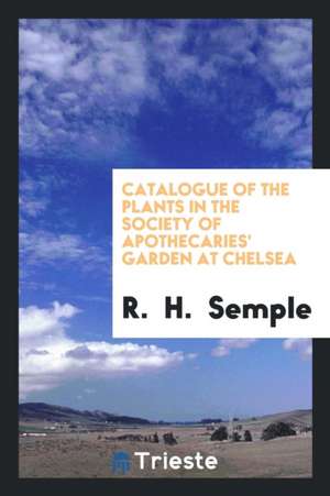 Catalogue of the Plants in the Society of Apothecaries' Garden at Chelsea de R. Semple