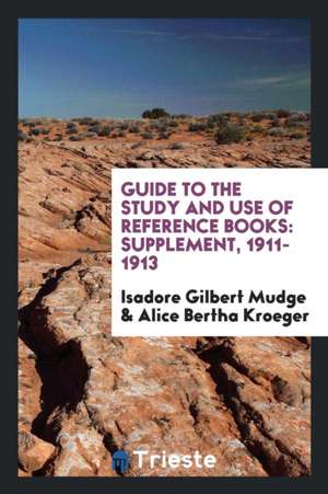 Guide to the Study and Use of Reference Books: Supplement, 1911-1913 de Isadore Gilbert Mudge