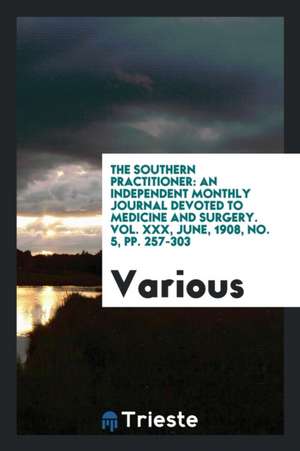 The Southern Practitioner: An Independent Monthly Journal Devoted to Medicine and Surgery. Vol. XXX, June, 1908, No. 5, Pp. 257-303 de Various