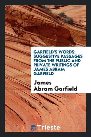 Garfield's Words: Suggestive Passages from the Public and Private Writings of James Abram Garfield de James A. Garfield