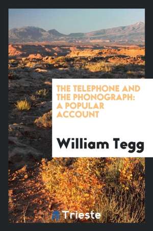 The Telephone and the Phonograph: A Popular Account de William Tegg