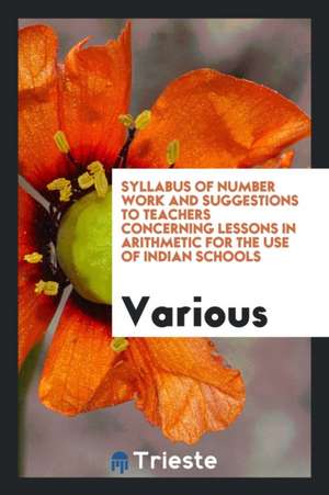 Syllabus of Number Work and Suggestions to Teachers Concerning Lessons in Arithmetic for the Use of Indian Schools de Various