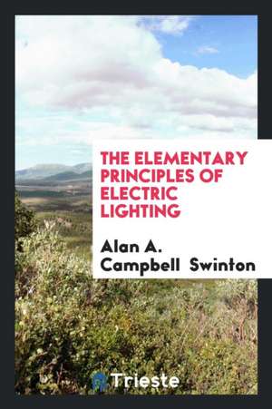 The Elementary Principles of Electric Lighting de Alan A. Campbell Swinton