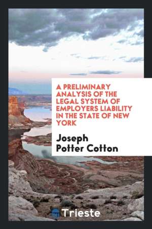 A Preliminary Analysis of the Legal System of Employers Liability in the State of New York de Joseph Potter Cotton