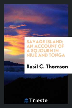 Savage Island; An Account of a Sojourn in Niué and Tonga de Basil C. Thomson