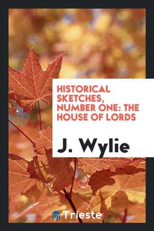 Historical Sketches, Number One: The House of Lords de J. Wylie