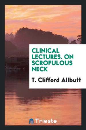 Clinical Lectures. on Scrofulous Neck de T. Clifford Allbutt