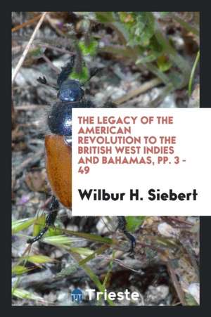 The Legacy of the American Revolution to the British West Indies and Bahamas, Pp. 3 - 49 de Wilbur H. Siebert