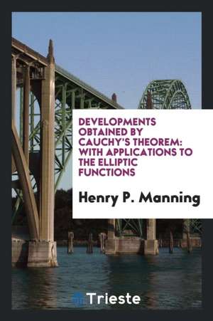 Developments Obtained by Cauchy's Theorem: With Applications to the Elliptic Functions de Henry P. Manning