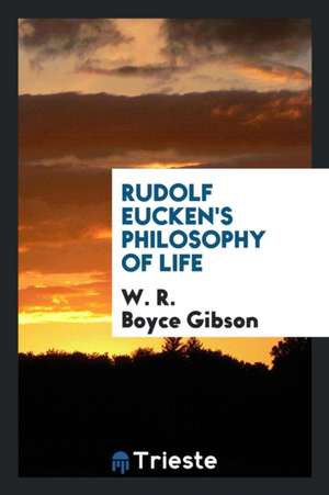 Rudolf Eucken's Philosophy of Life de W. R. Boyce Gibson