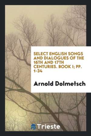 Select English Songs and Dialogues of the 16th and 17th Centuries: For 1 ... de Arnold Dolmetsch