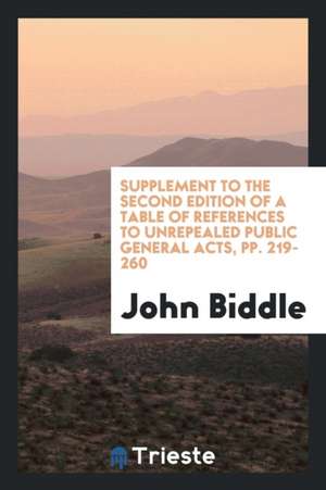 Supplement to the Second Edition of a Table of References to Unrepealed Public General Acts, Pp. 219-260 de John Biddle