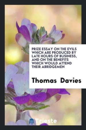 Prize Essay on the Evils Which Are Produced by Late Hours of Business, and on the Benefits Which Would Attend Their Abridgemen de Thomas Davies