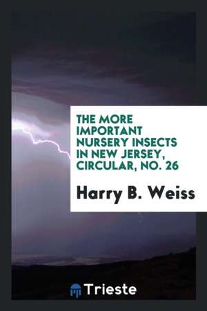 The More Important Nursery Insects in New Jersey, Circular, No. 26 de Harry B. Weiss