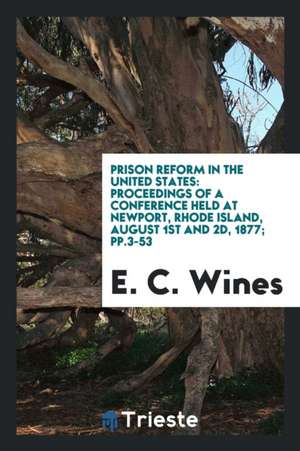 Prison Reform in the United States: Proceedings of a Conference Held at Newport, Rhode Island, August 1st and 2d, 1877; Pp.3-53 de E. C. Wines