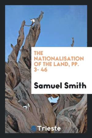 The Nationalisation of the Land, Pp. 3- 46 de Samuel Smith