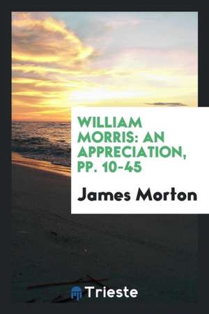 William Morris: An Appreciation, Pp. 10-45 de James Morton