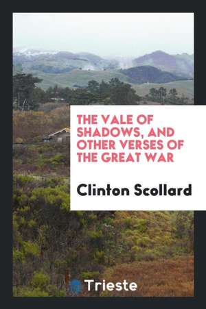 The Vale of Shadows, and Other Verses of the Great War de Clinton Scollard