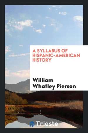 A Syllabus of Hispanic-American History de William Whatley Pierson