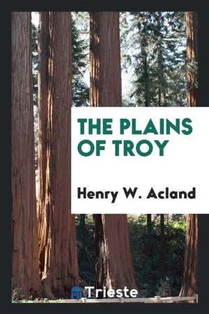 The Plains of Troy de Henry W. Acland