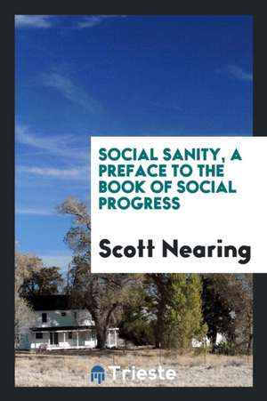 Social Sanity, a Preface to the Book of Social Progress de Scott Nearing