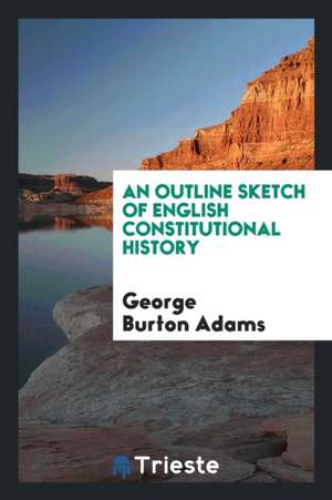 An Outline Sketch of English Constitutional History de George Burton Adams