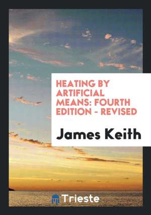 Heating by Artificial Means: Fourth Edition - Revised de James Keith