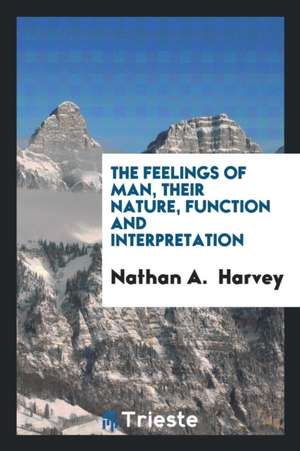 The Feelings of Man, Their Nature, Function and Interpretation de Nathan a. Harvey