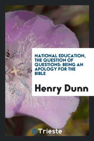 National Education, the Question of Questions: Being an Apology for the Bible de Henry Dunn