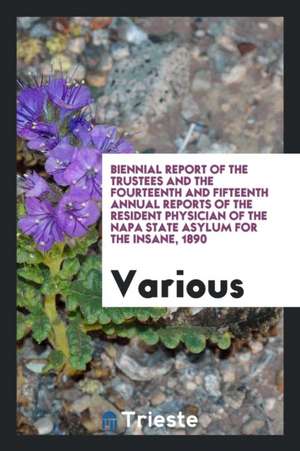 Biennial Report of the Trustees and the Fourteenth and Fifteenth Annual Reports of the Resident Physician of the Napa State Asylum for the Insane, 189 de Various