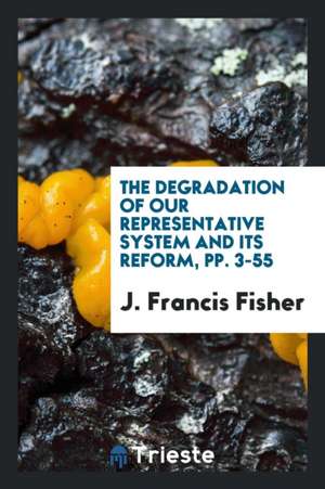 The Degradation of Our Representative System and Its Reform, Pp. 3-55 de J. Francis Fisher