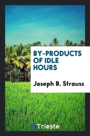 By-Products of Idle Hours de Joseph B. Strauss