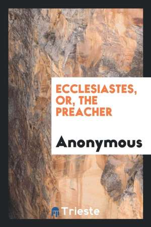 Ecclesiastes, Or, the Preacher de Anonymous