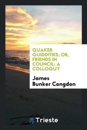 Quaker Quiddities; Or, Friends in Council: A Colloquy de James Bunker Congdon