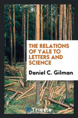 The Relations of Yale to Letters and Science de Daniel C. Gilman