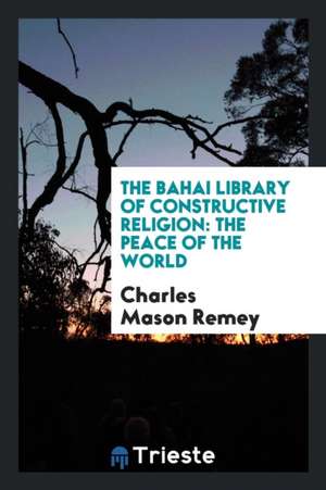 The Bahai Library of Constructive Religion: The Peace of the World de Charles Mason Remey