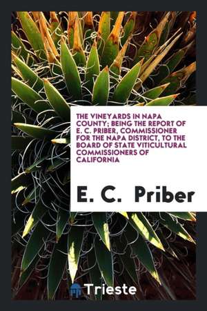 The Vineyards in Napa County; Being the Report of E. C. Priber, Commissioner for the Napa District, to the Board of State Viticultural Commissioners o de E. C. Priber