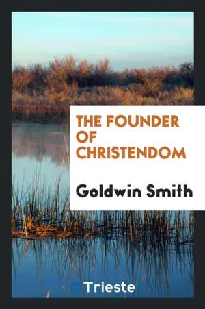 The Founder of Christendom de Goldwin Smith