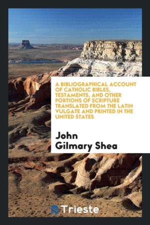 A Bibliographical Account of Catholic Bibles, Testaments, and Other Portions of Scripture ... de John Gilmary Shea