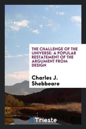 The Challenge of the Universe: A Popular Restatement of the Argument from Design de Charles J. Shebbeare